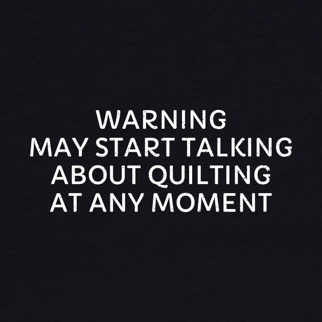 Warning May Start Talking About Quilting at Any Moment by trendynoize